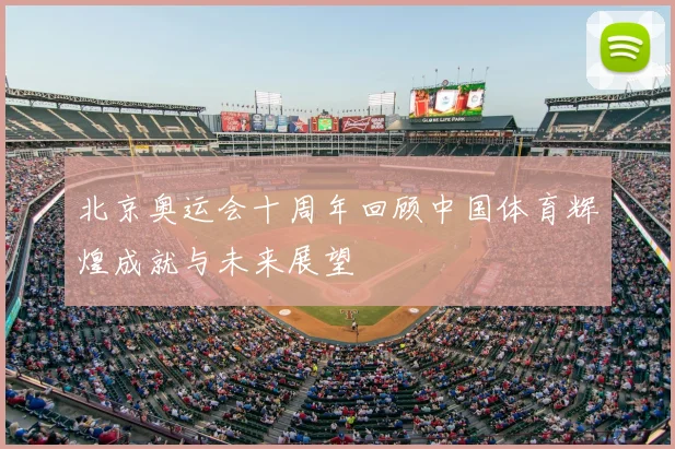 北京奥运会十周年回顾中国体育辉煌成就与未来展望