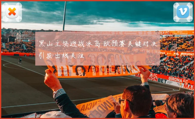 黑山主场迎战冰岛 欧预赛关键对决引发出线关注