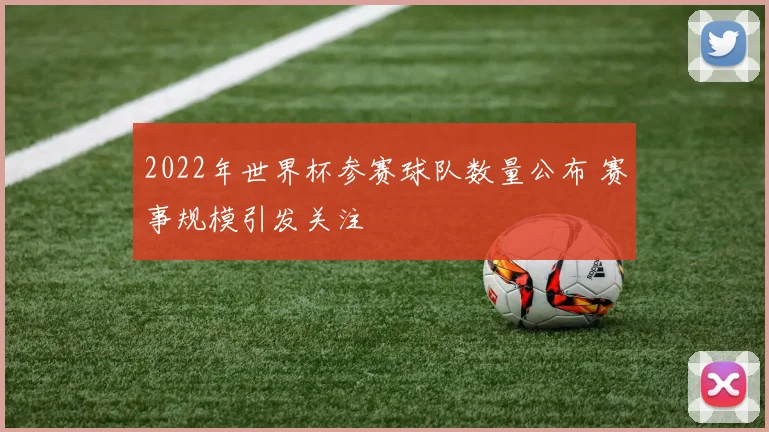 2022年世界杯参赛球队数量公布 赛事规模引发关注