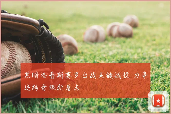黑暗洛普斯赛罗出战关键战役 力争逆转晋级新看点