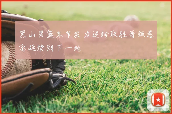 黑山男篮末节发力逆转取胜晋级悬念延续到下一轮