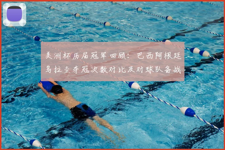 美洲杯历届冠军回顾：巴西阿根廷乌拉圭夺冠次数对比及对球队备战影响