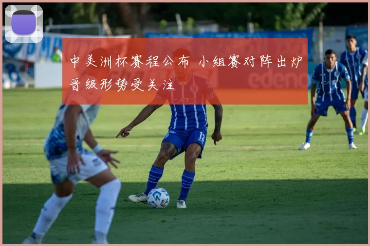 中美洲杯赛程公布 小组赛对阵出炉晋级形势受关注